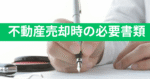 不動産「売却」のご案内と必要書類について